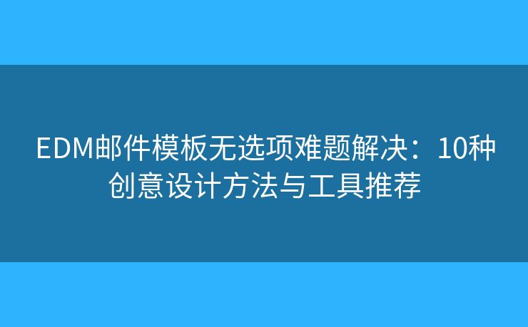 EDM邮件模板无选项难题解决:10种创意设计方法与工具推荐 EDM邮件模板无选项难题解决:10种创意设计方法与工具推荐