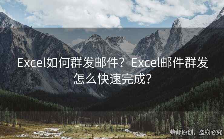 Excel如何群发邮件？Excel邮件群发怎么快速完成？