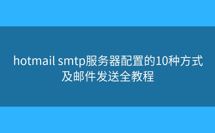 hotmail smtp服务器配置的10种方式及邮件发送全教程 hotmail smtp服务器配置的10种方式及邮件发送全教程