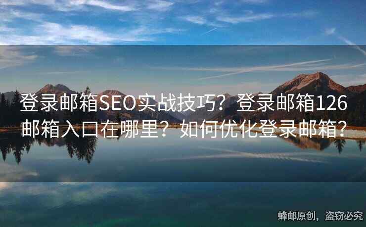登录邮箱SEO实战技巧？登录邮箱126邮箱入口在哪里？如何优化登录邮箱？