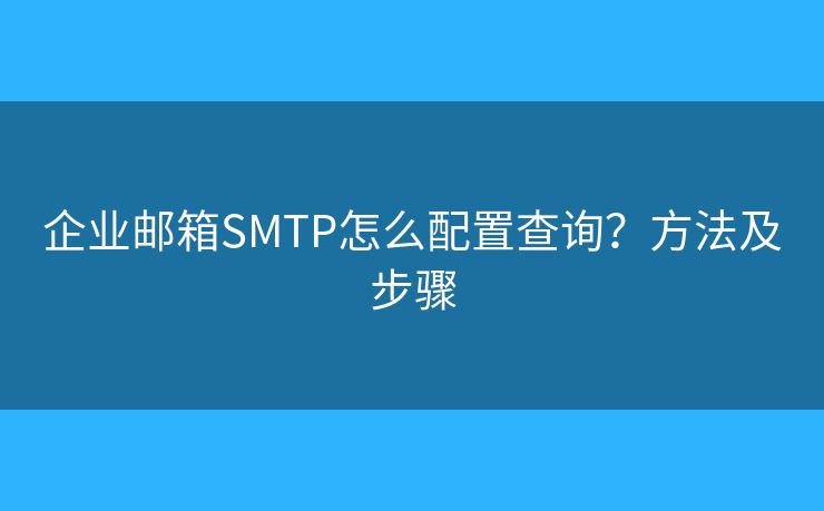 企业邮箱SMTP怎么配置查询？方法及步骤
