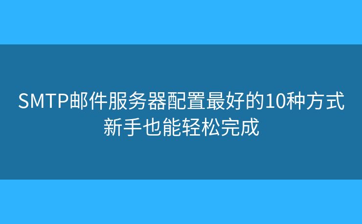 SMTP邮件服务器配置最好的10种方式新手也能轻松完成