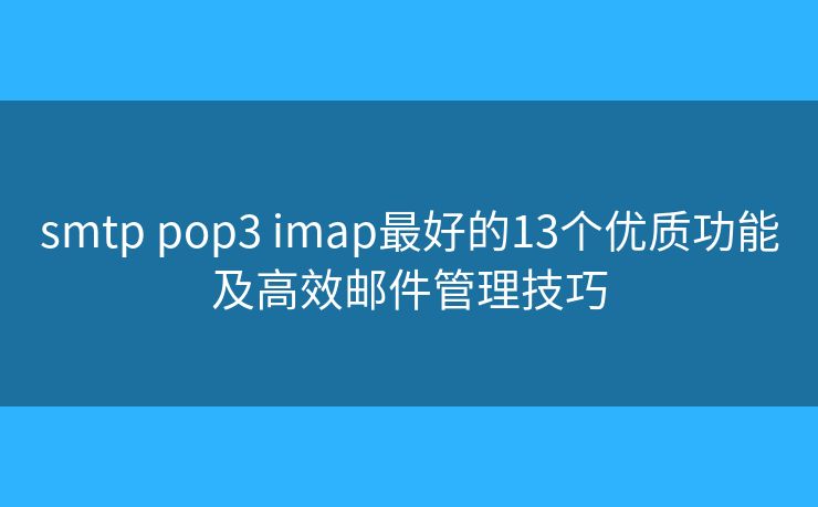 smtp pop3 imap最好的13个优质功能及高效邮件管理技巧
