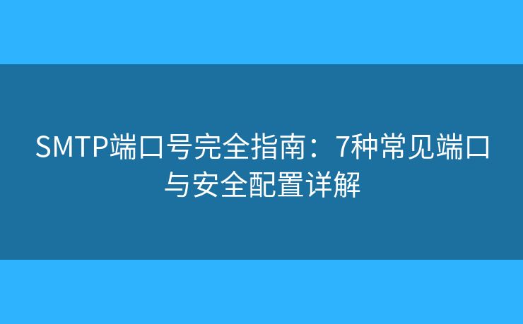 SMTP端口号完全指南：7种常见端口与安全配置详解