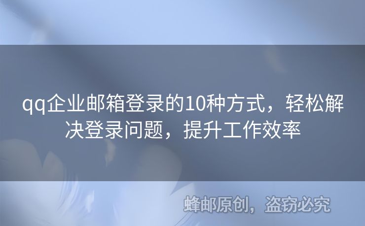 qq企业邮箱登录的10种方式，轻松解决登录问题，提升工作效率