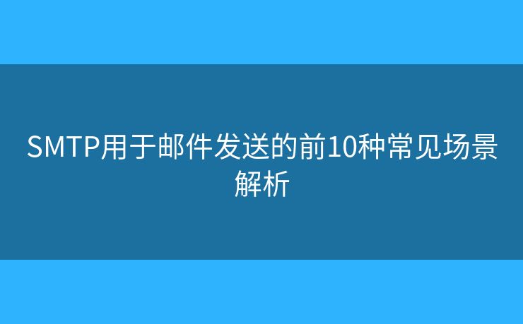 SMTP用于邮件发送的前10种常见场景解析