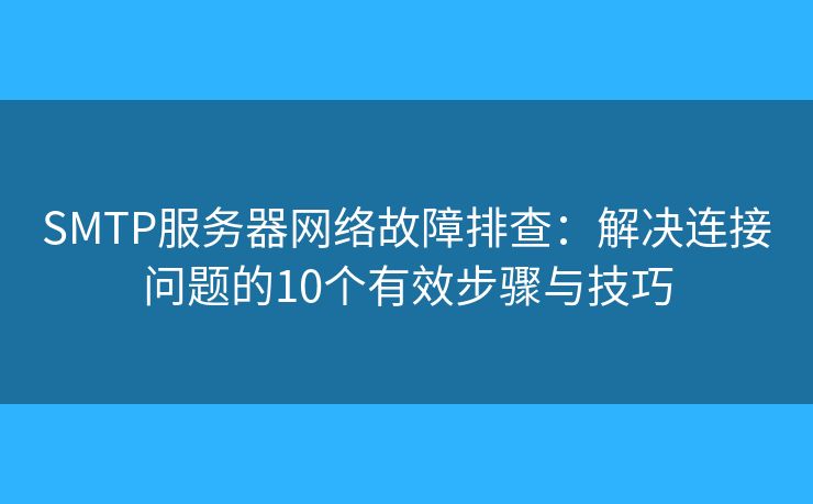 SMTP服务器网络故障排查：解决连接问题的10个有效步骤与技巧