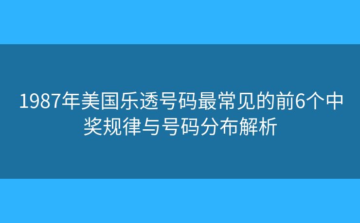 1987年美国乐透号码最常见的前6个中奖规律与号码分布解析