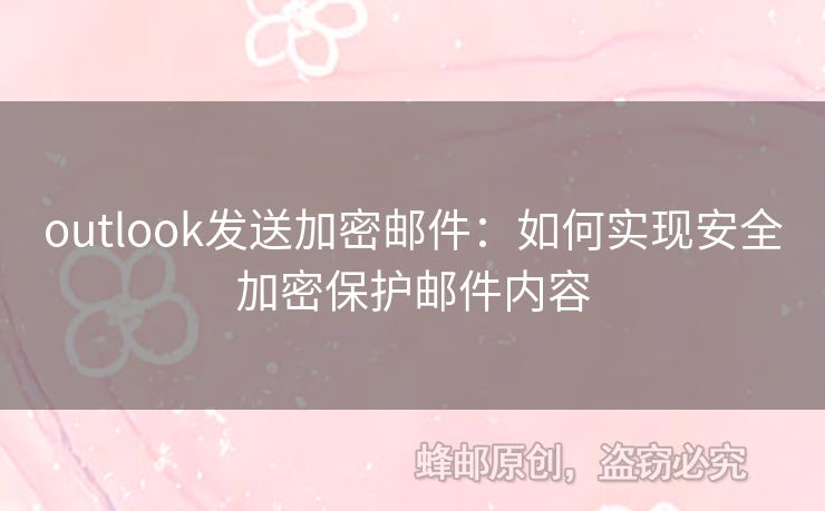 outlook发送加密邮件：如何实现安全加密保护邮件内容