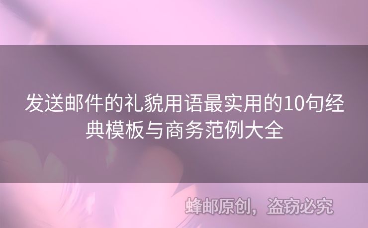 发送邮件的礼貌用语最实用的10句经典模板与商务范例大全