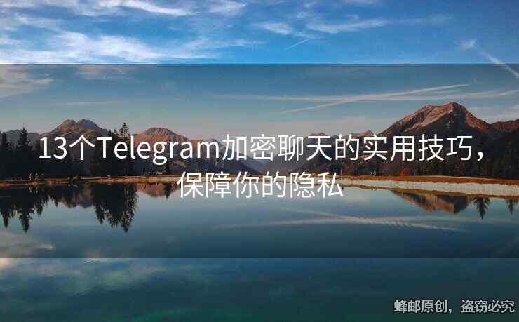 13个Telegram加密聊天的实用技巧，保障你的隐私