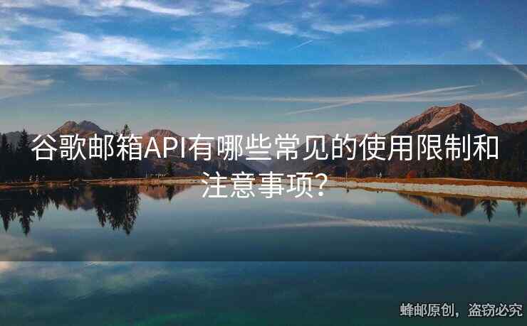 谷歌邮箱API有哪些常见的使用限制和注意事项？