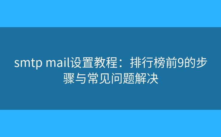 smtp mail设置教程:排行榜前9的步骤与常见问题解决 smtp mail设置教程:排行榜前9的步骤与常见问题解决