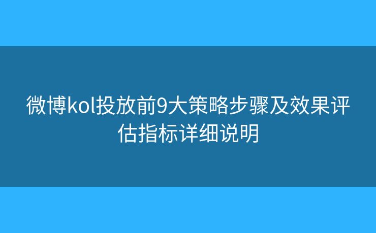 微博kol投放前9大策略步骤及效果评估指标详细说明 微博kol投放前9大策略步骤及效果评估指标详细说明