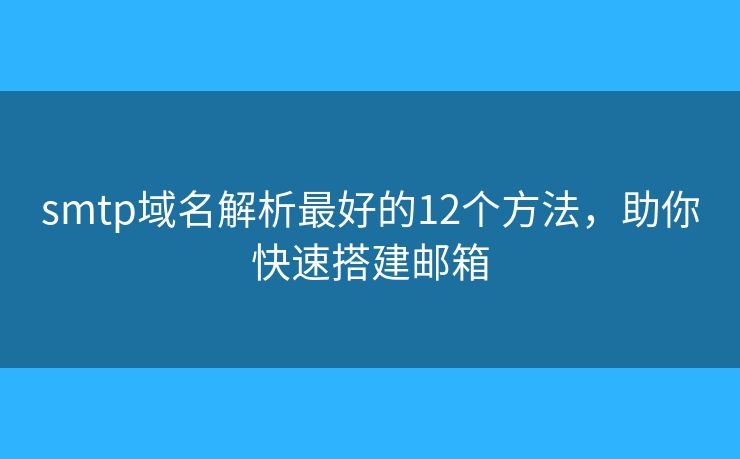 smtp域名解析最好的12个方法,助你快速搭建邮箱 smtp域名解析最好的12个方法,助你快速搭建邮箱