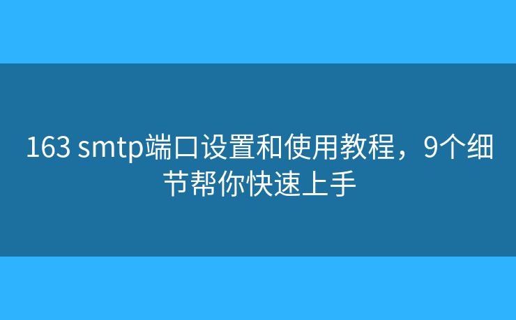 163 smtp端口设置和使用教程,9个细节帮你快速上手 163 smtp端口设置和使用教程,9个细节帮你快速上手