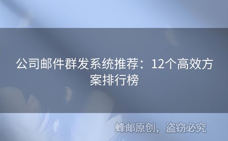 公司邮件群发系统推荐：12个高效方案排行榜