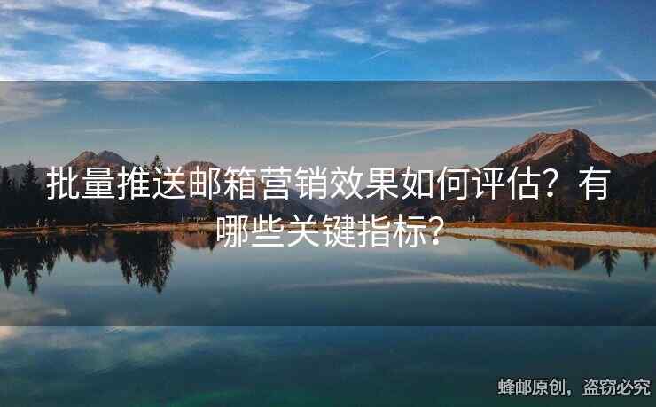 批量推送邮箱营销效果如何评估？有哪些关键指标？