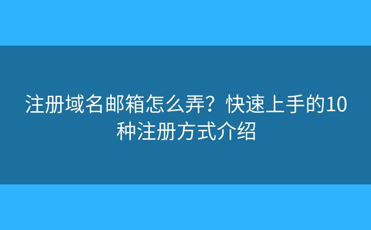 注册域名邮箱怎么弄？快速上手的10种注册方式介绍