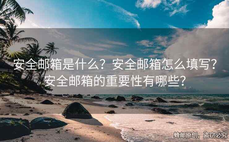 安全邮箱是什么？安全邮箱怎么填写？安全邮箱的重要性有哪些？
