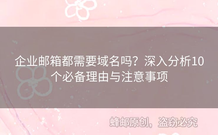企业邮箱都需要域名吗？深入分析10个必备理由与注意事项