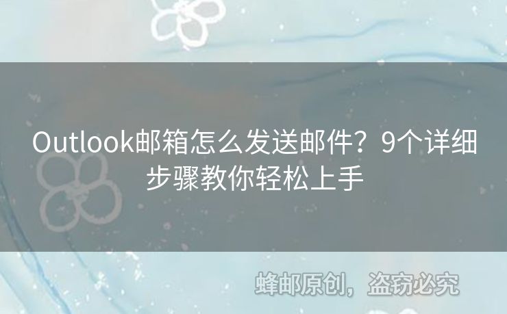 Outlook邮箱怎么发送邮件？9个详细步骤教你轻松上手