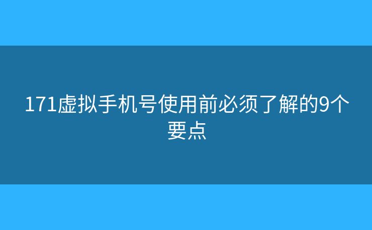 171虚拟手机号使用前必须了解的9个要点