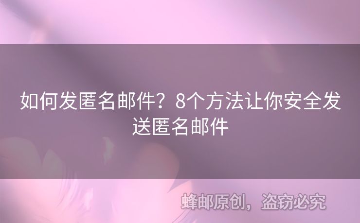 如何发匿名邮件？8个方法让你安全发送匿名邮件