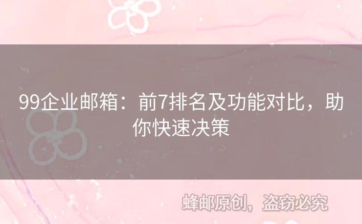 99企业邮箱：前7排名及功能对比，助你快速决策
