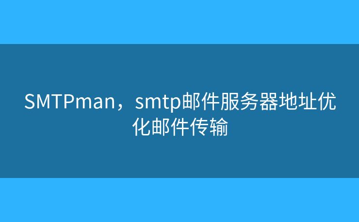 SMTPman，smtp邮件服务器地址优化邮件传输