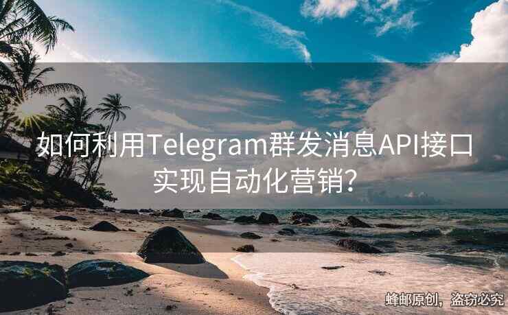 如何利用Telegram群发消息API接口实现自动化营销？