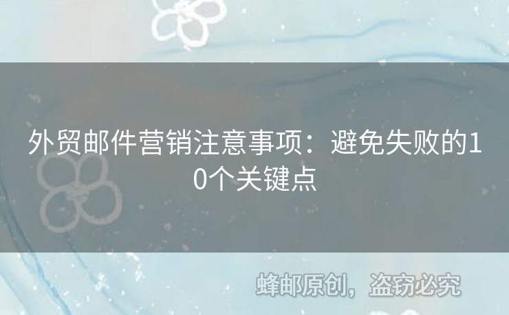 外贸邮件营销注意事项：避免失败的10个关键点