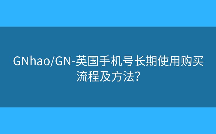 GNhao/GN-英国手机号长期使用购买流程及方法？