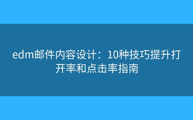 edm邮件内容设计:10种技巧提升打开率和点击率指南 edm邮件内容设计:10种技巧提升打开率和点击率指南