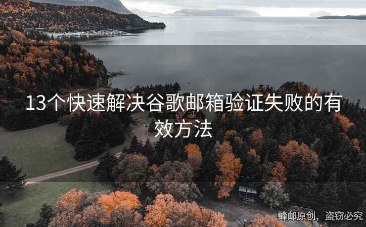 13个快速解决谷歌邮箱验证失败的有效方法