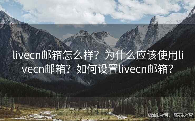 livecn邮箱怎么样？为什么应该使用livecn邮箱？如何设置livecn邮箱？