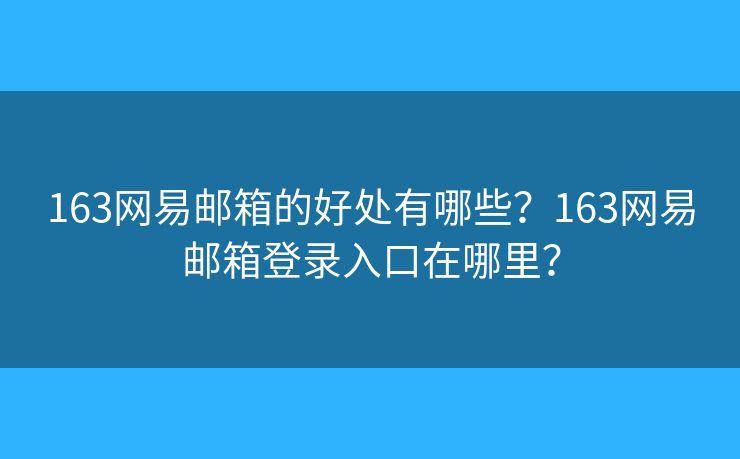163网易邮箱的好处有哪些？163网易邮箱登录入口在哪里？