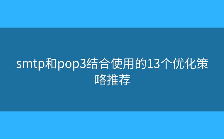 smtp和pop3结合使用的13个优化策略推荐 smtp和pop3结合使用的13个优化策略推荐