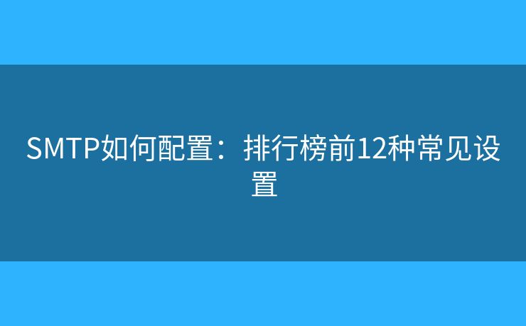 SMTP如何配置:排行榜前12种常见设置 SMTP如何配置:排行榜前12种常见设置