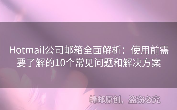 Hotmail公司邮箱全面解析：使用前需要了解的10个常见问题和解决方案