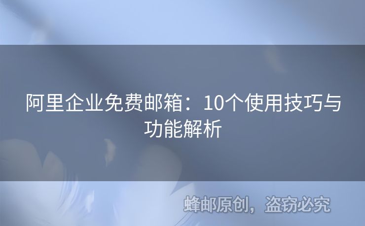 阿里企业免费邮箱：10个使用技巧与功能解析