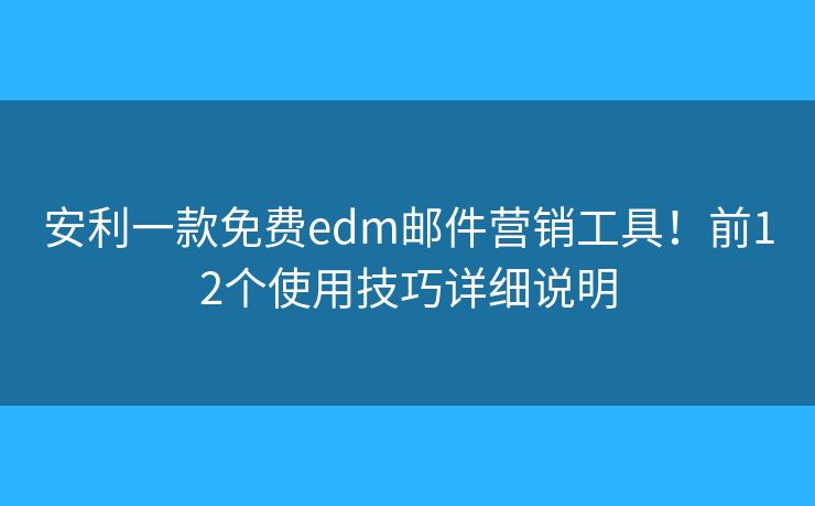 安利一款免费edm邮件营销工具！前12个使用技巧详细说明
