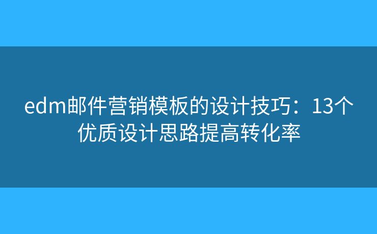 edm邮件营销模板的设计技巧：13个优质设计思路提高转化率