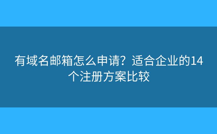 有域名邮箱怎么申请？适合企业的14个注册方案比较