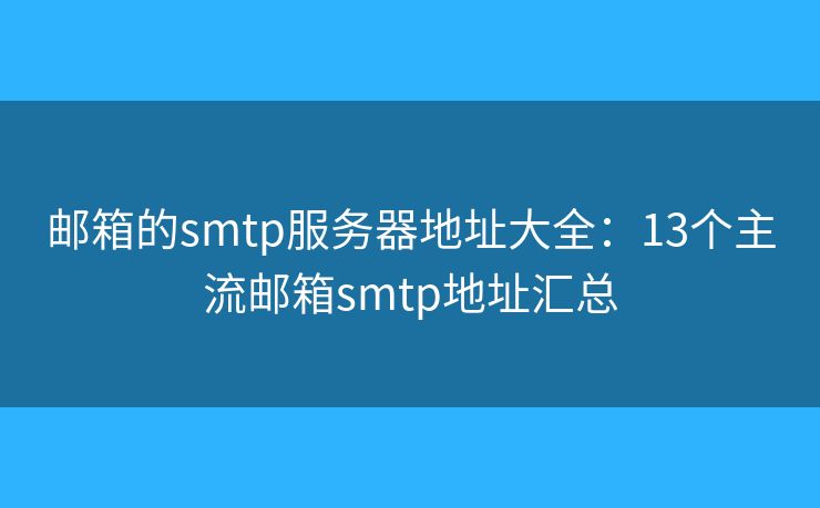 邮箱的smtp服务器地址大全：13个主流邮箱smtp地址汇总