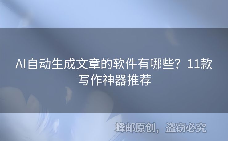 AI自动生成文章的软件有哪些？11款写作神器推荐