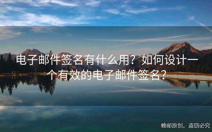 电子邮件签名有什么用？如何设计一个有效的电子邮件签名？