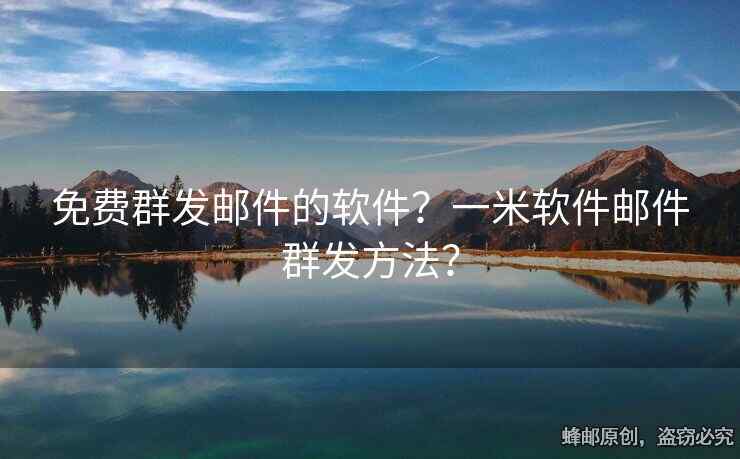 免费群发邮件的软件？一米软件邮件群发方法？