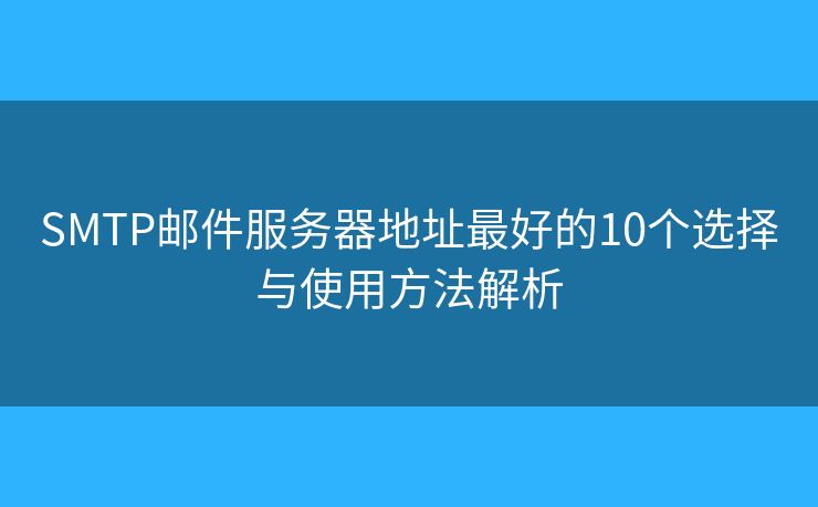 SMTP邮件服务器地址最好的10个选择与使用方法解析
