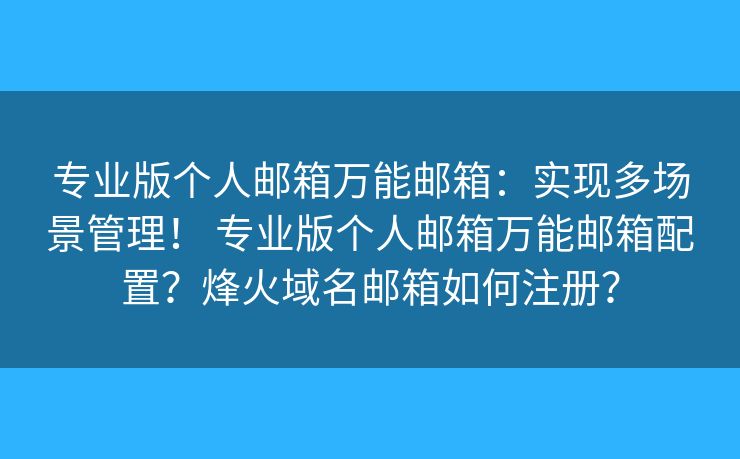专业版个人邮箱万能邮箱：实现多场景管理！ 专业版个人邮箱万能邮箱配置？烽火域名邮箱如何注册？